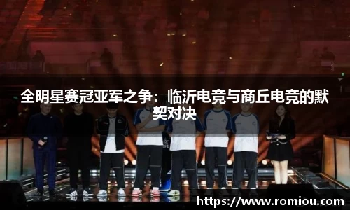 全明星赛冠亚军之争：临沂电竞与商丘电竞的默契对决