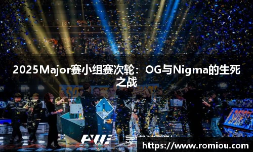 2025Major赛小组赛次轮：OG与Nigma的生死之战