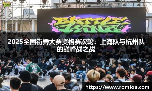 2025全国街舞大赛资格赛次轮：上海队与杭州队的巅峰战之战