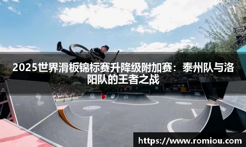 2025世界滑板锦标赛升降级附加赛：泰州队与洛阳队的王者之战