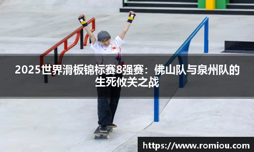 2025世界滑板锦标赛8强赛：佛山队与泉州队的生死攸关之战