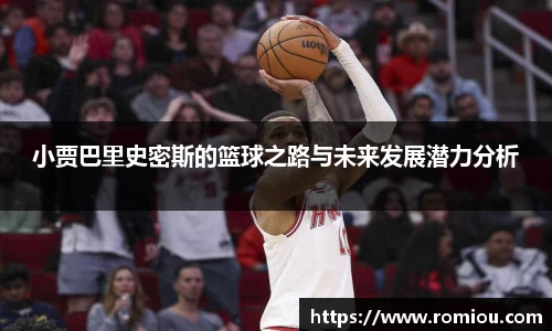小贾巴里史密斯的篮球之路与未来发展潜力分析