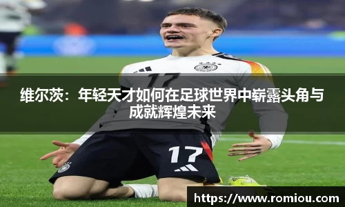 维尔茨：年轻天才如何在足球世界中崭露头角与成就辉煌未来